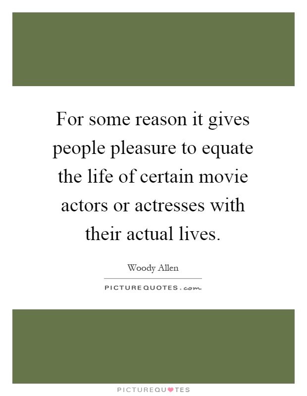 For some reason it gives people pleasure to equate the life of certain movie actors or actresses with their actual lives Picture Quote #1