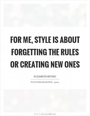 For me, style is about forgetting the rules or creating new ones Picture Quote #1
