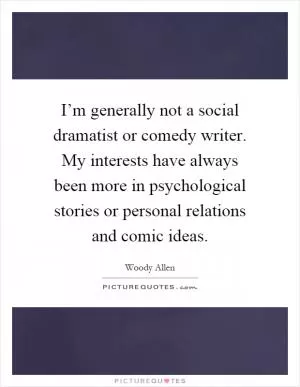 I’m generally not a social dramatist or comedy writer. My interests have always been more in psychological stories or personal relations and comic ideas Picture Quote #1