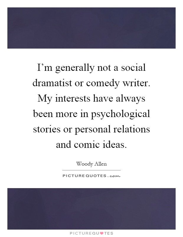 I'm generally not a social dramatist or comedy writer. My interests have always been more in psychological stories or personal relations and comic ideas Picture Quote #1