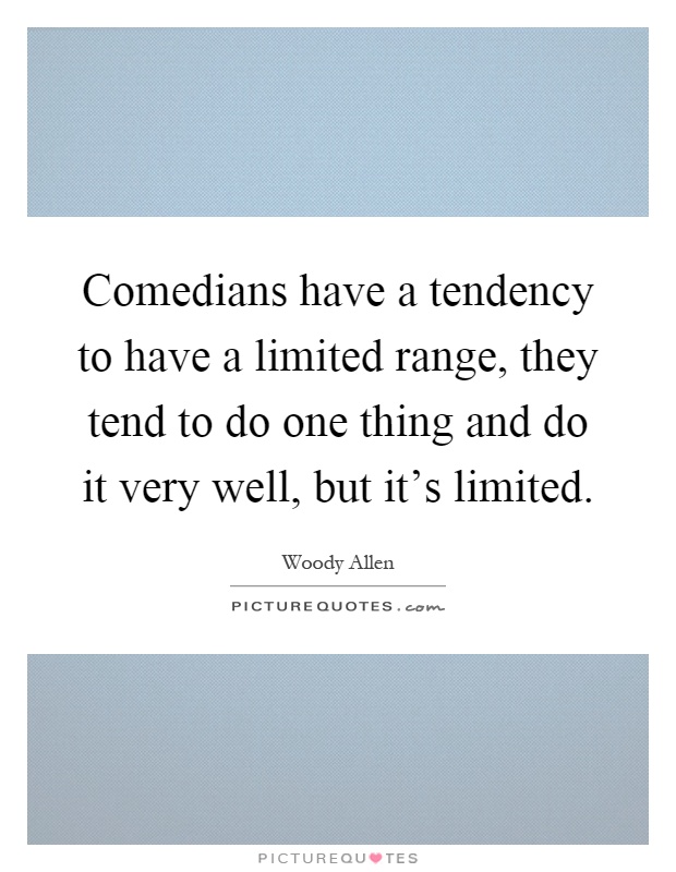 Comedians have a tendency to have a limited range, they tend to do one thing and do it very well, but it's limited Picture Quote #1