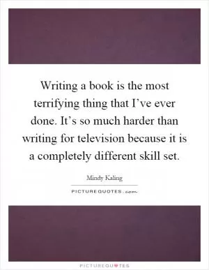 Writing a book is the most terrifying thing that I’ve ever done. It’s so much harder than writing for television because it is a completely different skill set Picture Quote #1