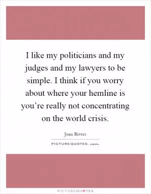 I like my politicians and my judges and my lawyers to be simple. I think if you worry about where your hemline is you’re really not concentrating on the world crisis Picture Quote #1