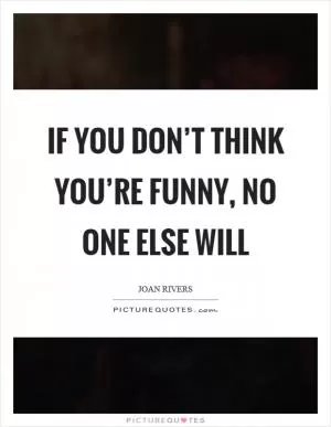 If you don’t think you’re funny, no one else will Picture Quote #1