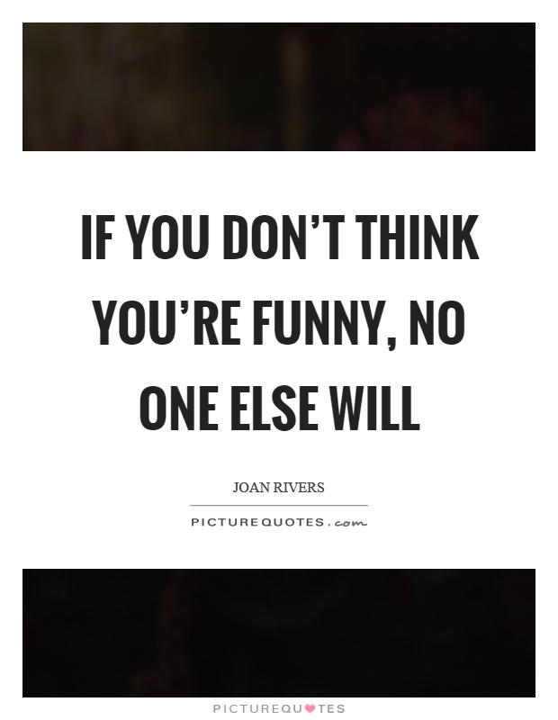 If you don't think you're funny, no one else will Picture Quote #1