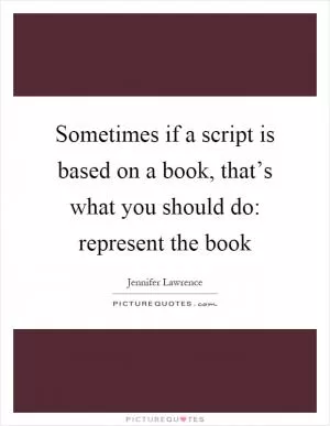 Sometimes if a script is based on a book, that’s what you should do: represent the book Picture Quote #1