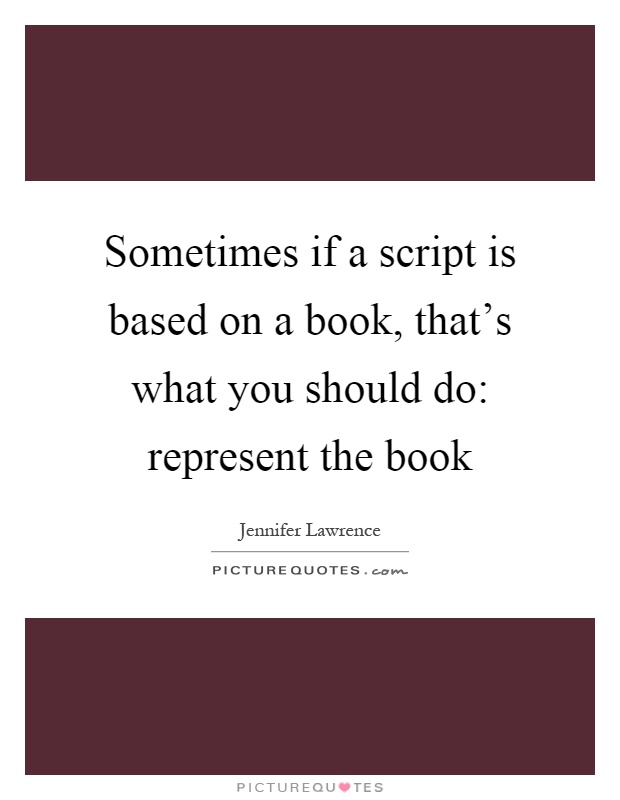 Sometimes if a script is based on a book, that's what you should do: represent the book Picture Quote #1