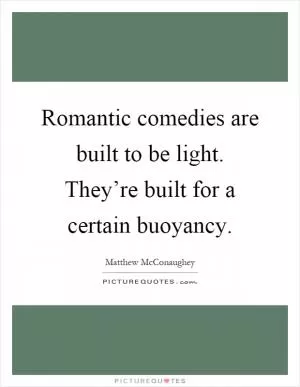 Romantic comedies are built to be light. They’re built for a certain buoyancy Picture Quote #1