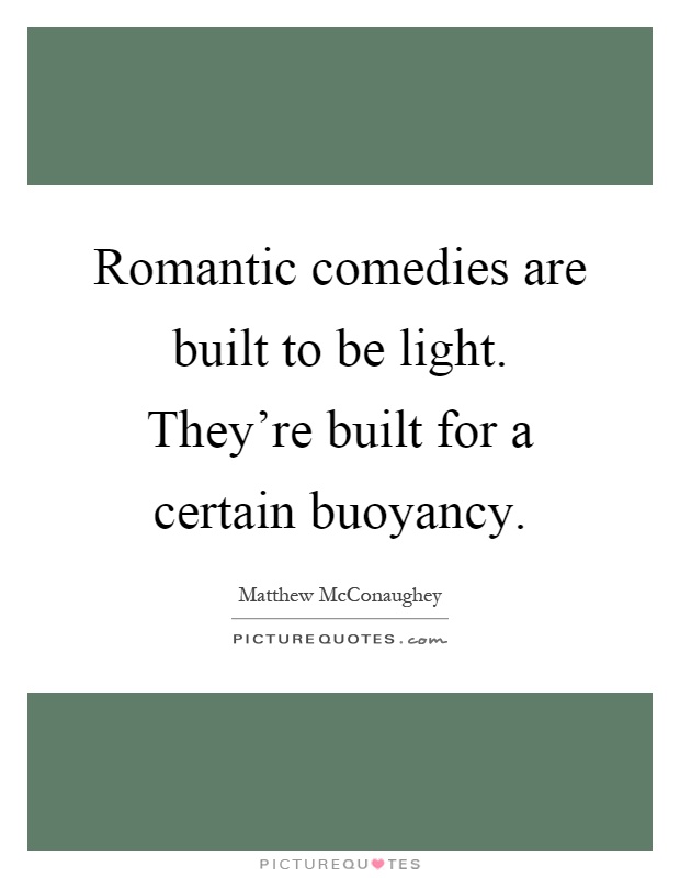 Romantic comedies are built to be light. They're built for a certain buoyancy Picture Quote #1