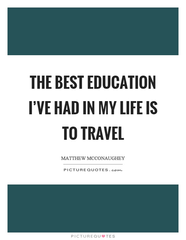 The best education I've had in my life is to travel Picture Quote #1