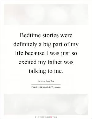Bedtime stories were definitely a big part of my life because I was just so excited my father was talking to me Picture Quote #1
