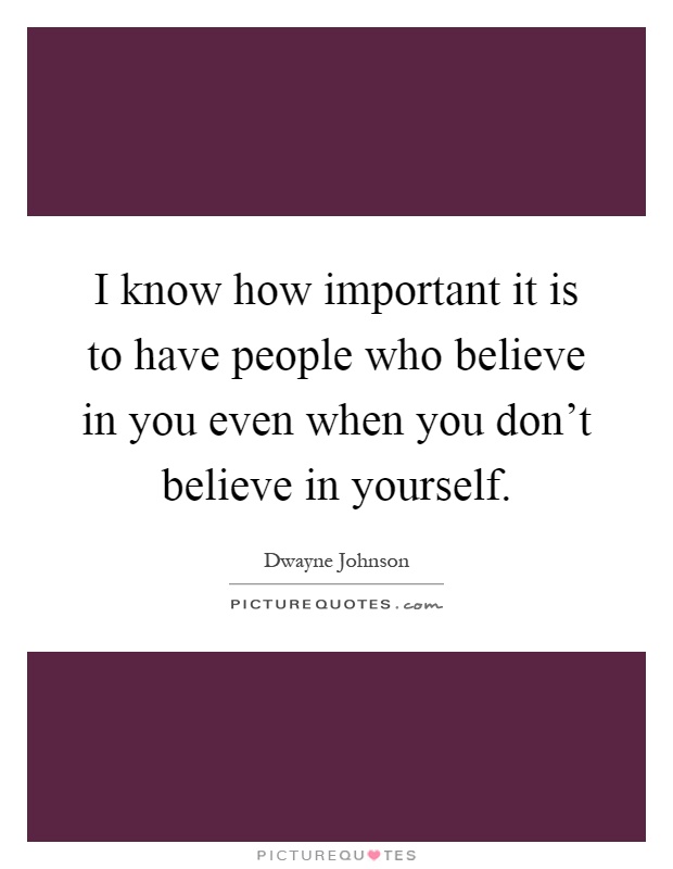 I know how important it is to have people who believe in you even when you don't believe in yourself Picture Quote #1