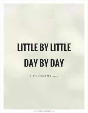 Little by little Day by day Picture Quote #1