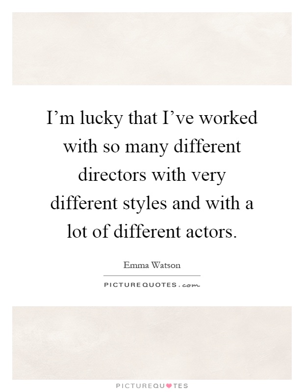 I'm lucky that I've worked with so many different directors with very different styles and with a lot of different actors Picture Quote #1