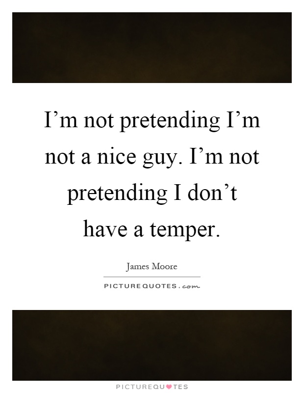 I'm not pretending I'm not a nice guy. I'm not pretending I don't have a temper Picture Quote #1