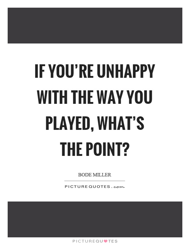 If you're unhappy with the way you played, what's the point? Picture Quote #1