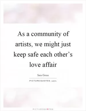 As a community of artists, we might just keep safe each other’s love affair Picture Quote #1