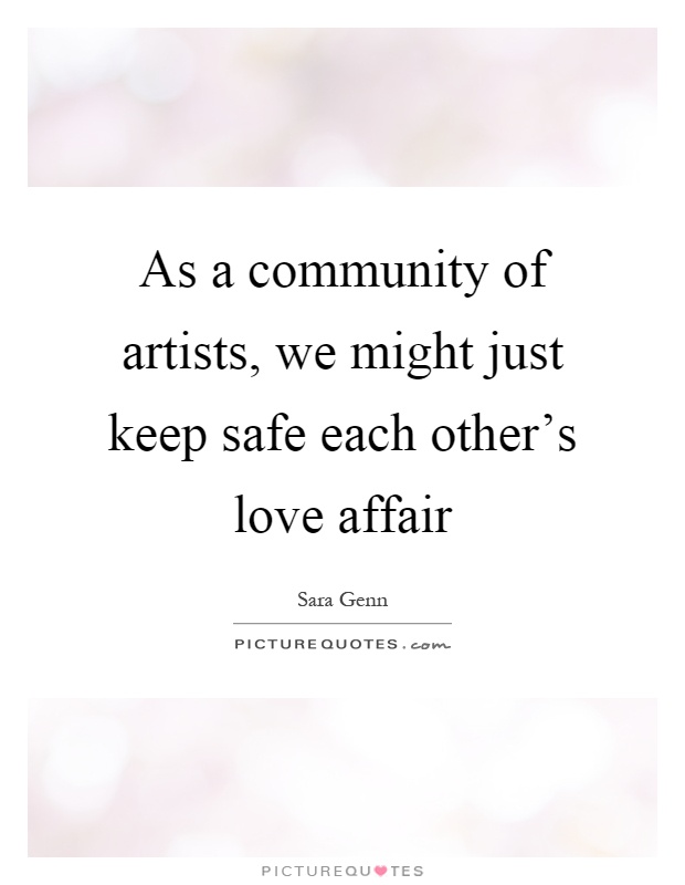 As a community of artists, we might just keep safe each other's love affair Picture Quote #1