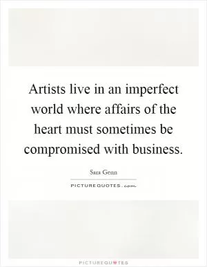 Artists live in an imperfect world where affairs of the heart must sometimes be compromised with business Picture Quote #1