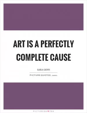 Art is a perfectly complete cause Picture Quote #1