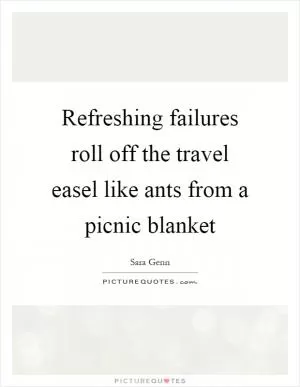 Refreshing failures roll off the travel easel like ants from a picnic blanket Picture Quote #1