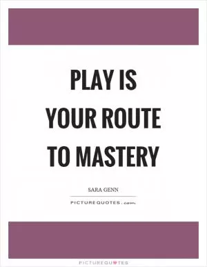 Play is your route to mastery Picture Quote #1