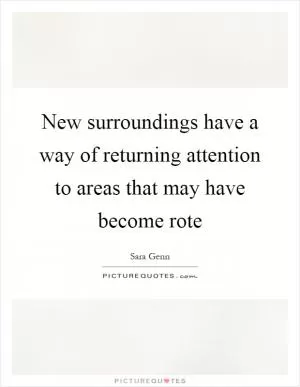 New surroundings have a way of returning attention to areas that may have become rote Picture Quote #1