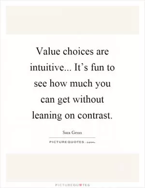 Value choices are intuitive... It’s fun to see how much you can get without leaning on contrast Picture Quote #1