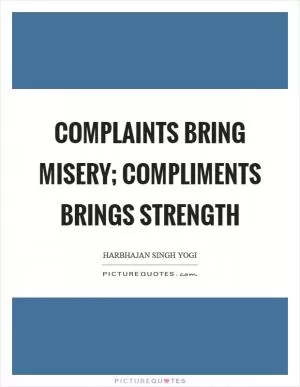 Complaints bring misery; compliments brings strength Picture Quote #1