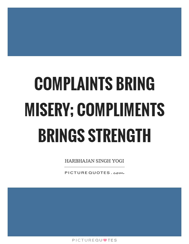 Complaints bring misery; compliments brings strength Picture Quote #1