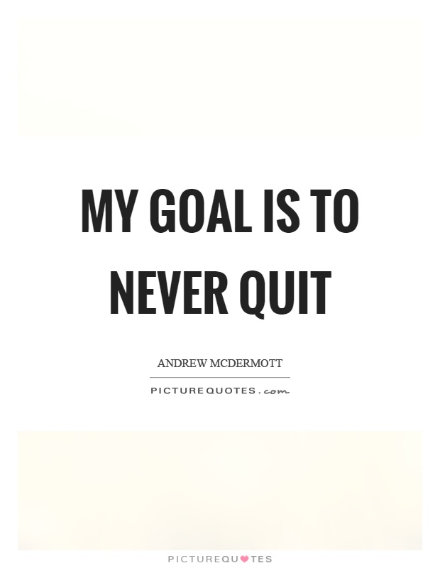 My goal is to never quit Picture Quote #1