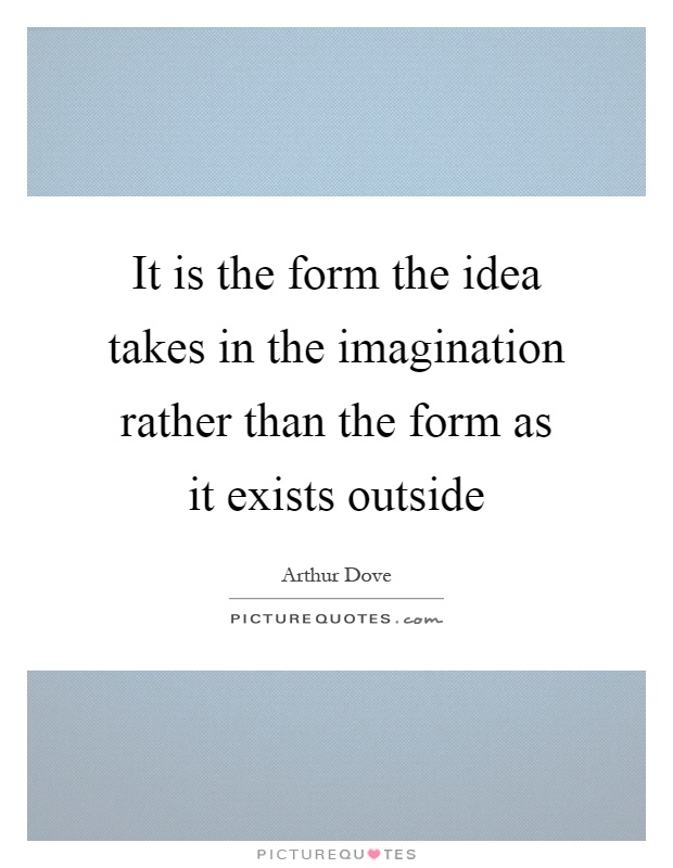 It is the form the idea takes in the imagination rather than the form as it exists outside Picture Quote #1