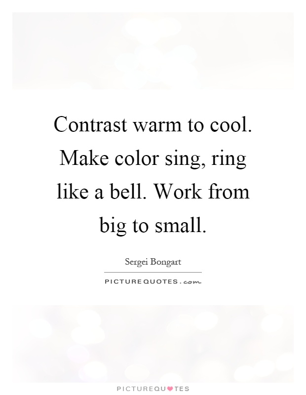 Contrast warm to cool. Make color sing, ring like a bell. Work from big to small Picture Quote #1