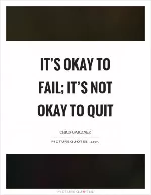It’s okay to fail; it’s not okay to quit Picture Quote #1