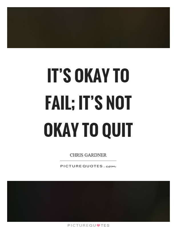 It's okay to fail; it's not okay to quit Picture Quote #1
