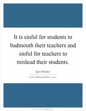 It is sinful for students to badmouth their teachers and sinful for teachers to mislead their students Picture Quote #1