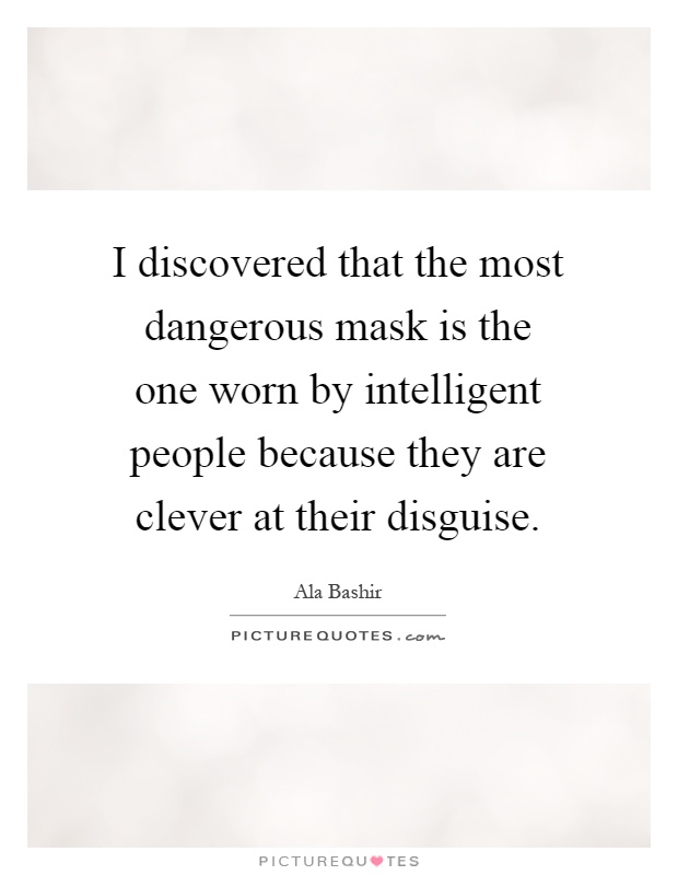 I discovered that the most dangerous mask is the one worn by intelligent people because they are clever at their disguise Picture Quote #1