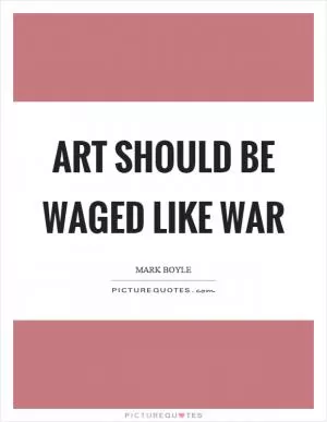 Art should be waged like war Picture Quote #1