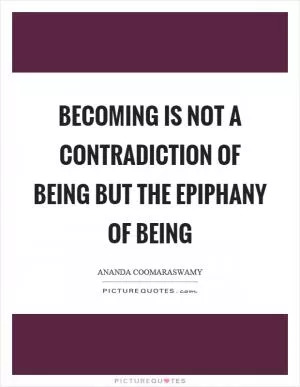 Becoming is not a contradiction of being but the epiphany of being Picture Quote #1