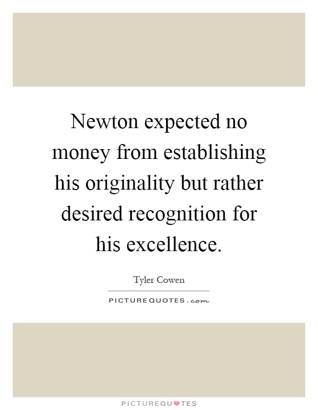 Newton expected no money from establishing his originality but rather desired recognition for his excellence Picture Quote #1