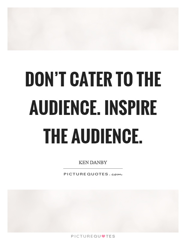 Don't cater to the audience. Inspire the audience Picture Quote #1