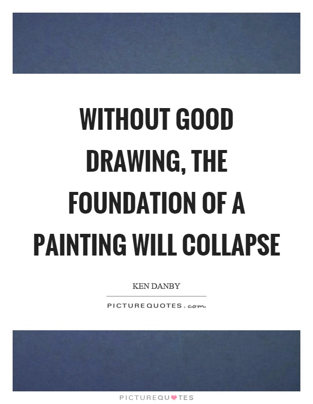 Without good drawing, the foundation of a painting will collapse Picture Quote #1