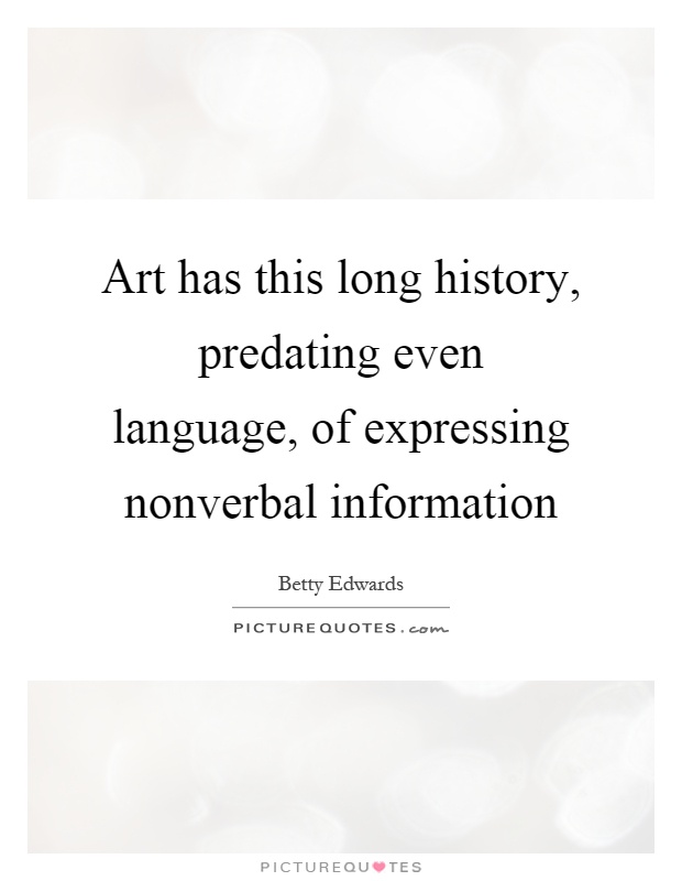 Art has this long history, predating even language, of expressing nonverbal information Picture Quote #1