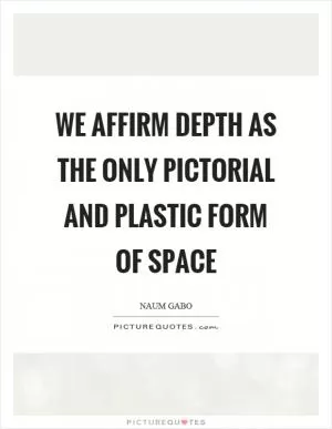 We affirm depth as the only pictorial and plastic form of space Picture Quote #1