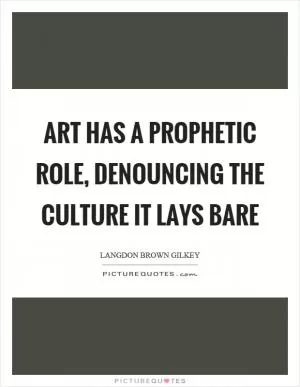 Art has a prophetic role, denouncing the culture it lays bare Picture Quote #1