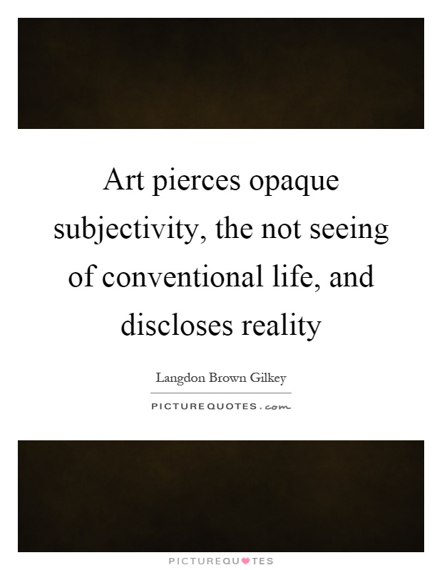 Art pierces opaque subjectivity, the not seeing of conventional life, and discloses reality Picture Quote #1