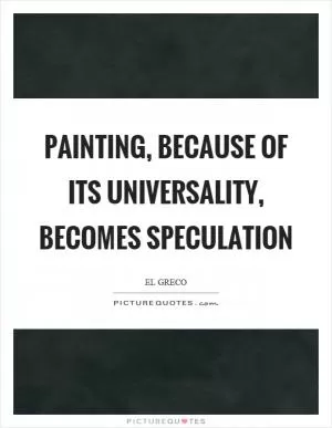 Painting, because of its universality, becomes speculation Picture Quote #1
