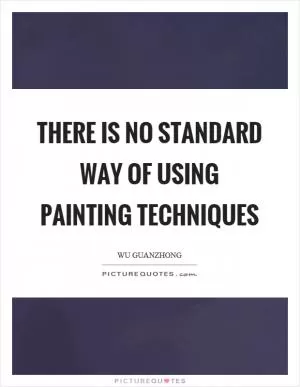 There is no standard way of using painting techniques Picture Quote #1