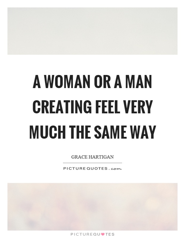 A woman or a man creating feel very much the same way Picture Quote #1
