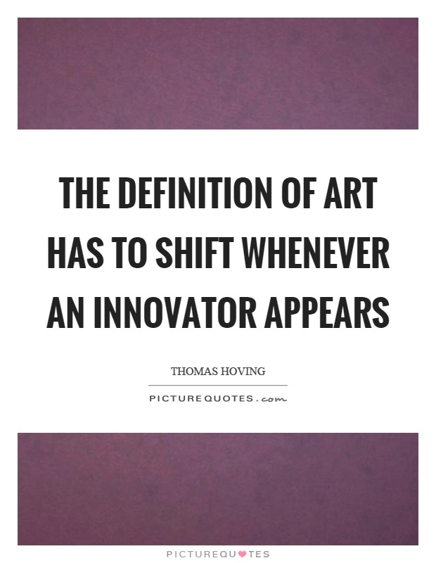The definition of art has to shift whenever an innovator appears Picture Quote #1